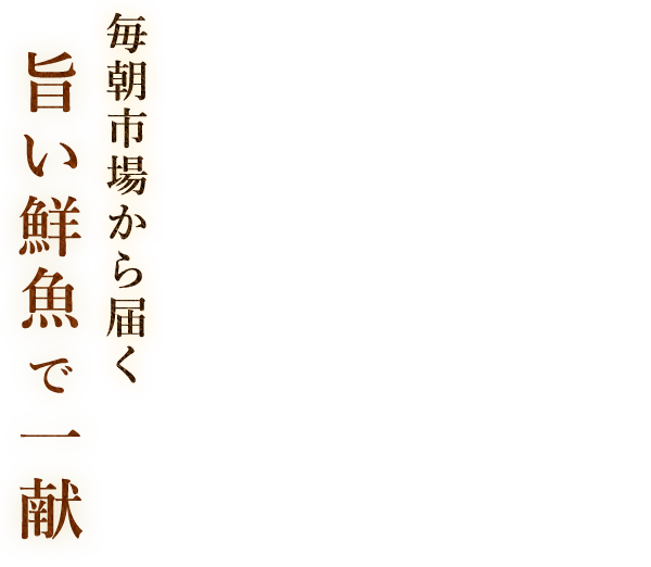 毎朝市場から届く旨い鮮魚で一献